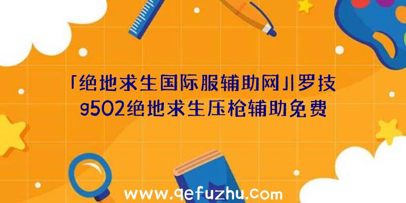 「绝地求生国际服辅助网」|罗技g502绝地求生压枪辅助免费